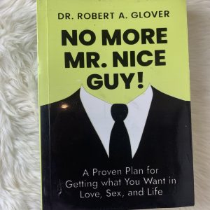 No More Mr. Nice Guy! A Proven Plan for Getting What You Want in Love, Sex, and Life